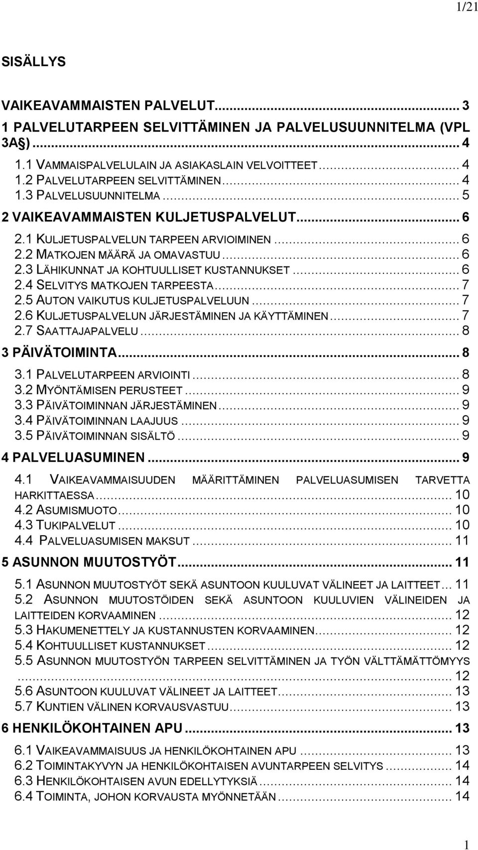 .. 6 2.4 SELVITYS MATKOJEN TARPEESTA... 7 2.5 AUTON VAIKUTUS KULJETUSPALVELUUN... 7 2.6 KULJETUSPALVELUN JÄRJESTÄMINEN JA KÄYTTÄMINEN... 7 2.7 SAATTAJAPALVELU... 8 3 PÄIVÄTOIMINTA... 8 3.1 PALVELUTARPEEN ARVIOINTI.