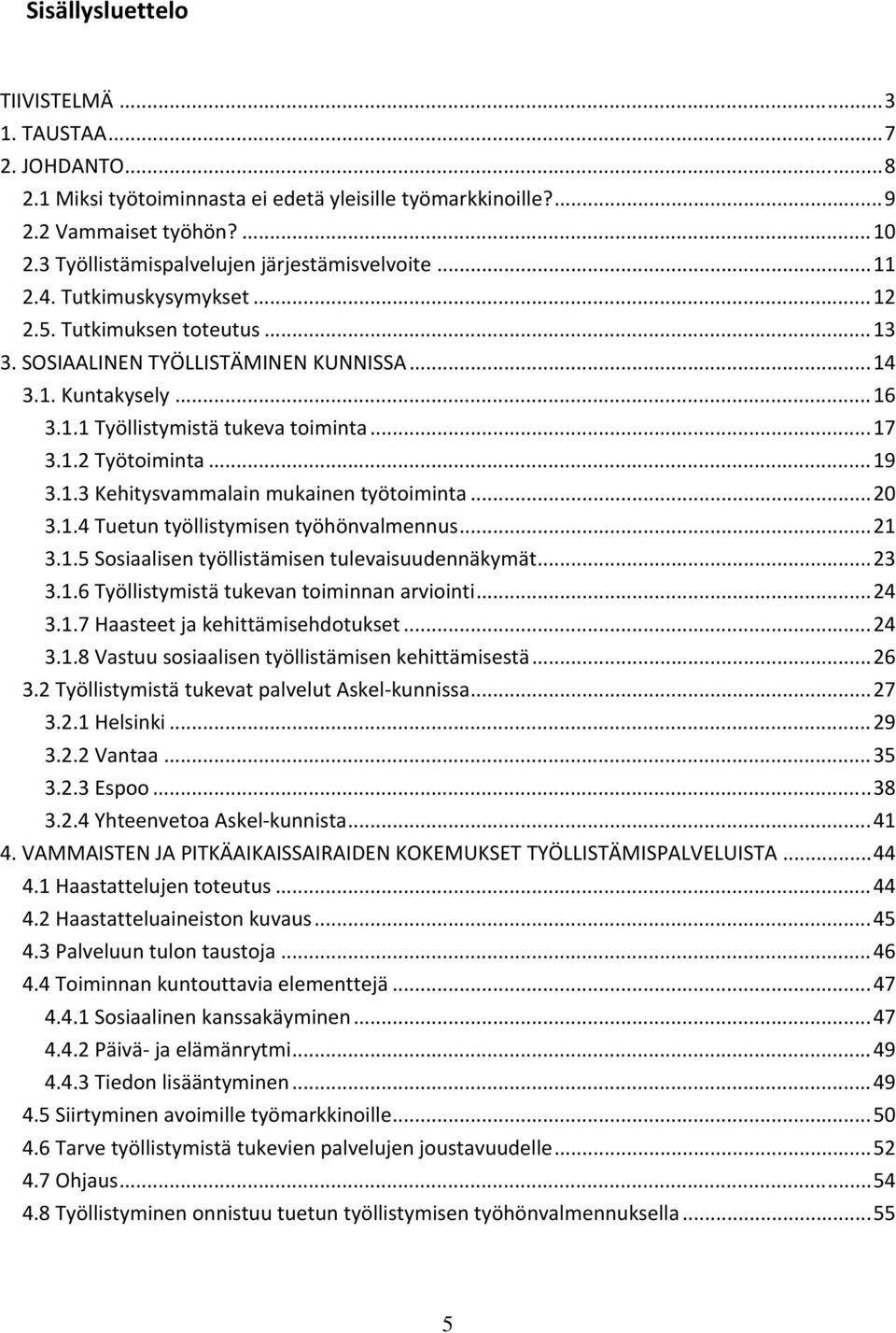 .. 17 3.1.2 Työtoiminta... 19 3.1.3 Kehitysvammalain mukainen työtoiminta... 20 3.1.4 Tuetun työllistymisen työhönvalmennus... 21 3.1.5 Sosiaalisen työllistämisen tulevaisuudennäkymät... 23 3.1.6 Työllistymistä tukevan toiminnan arviointi.