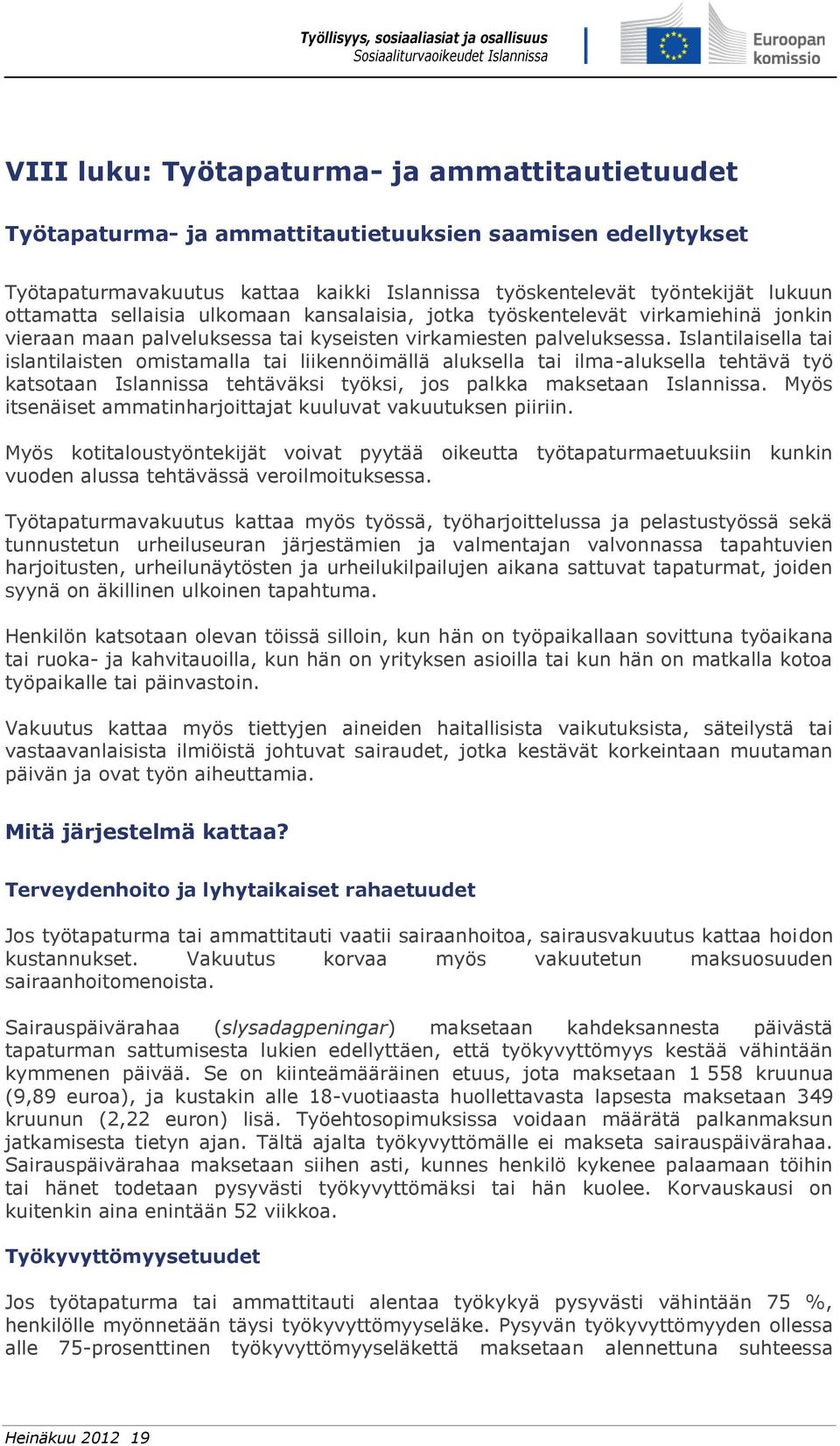 Islantilaisella tai islantilaisten omistamalla tai liikennöimällä aluksella tai ilma-aluksella tehtävä työ katsotaan Islannissa tehtäväksi työksi, jos palkka maksetaan Islannissa.