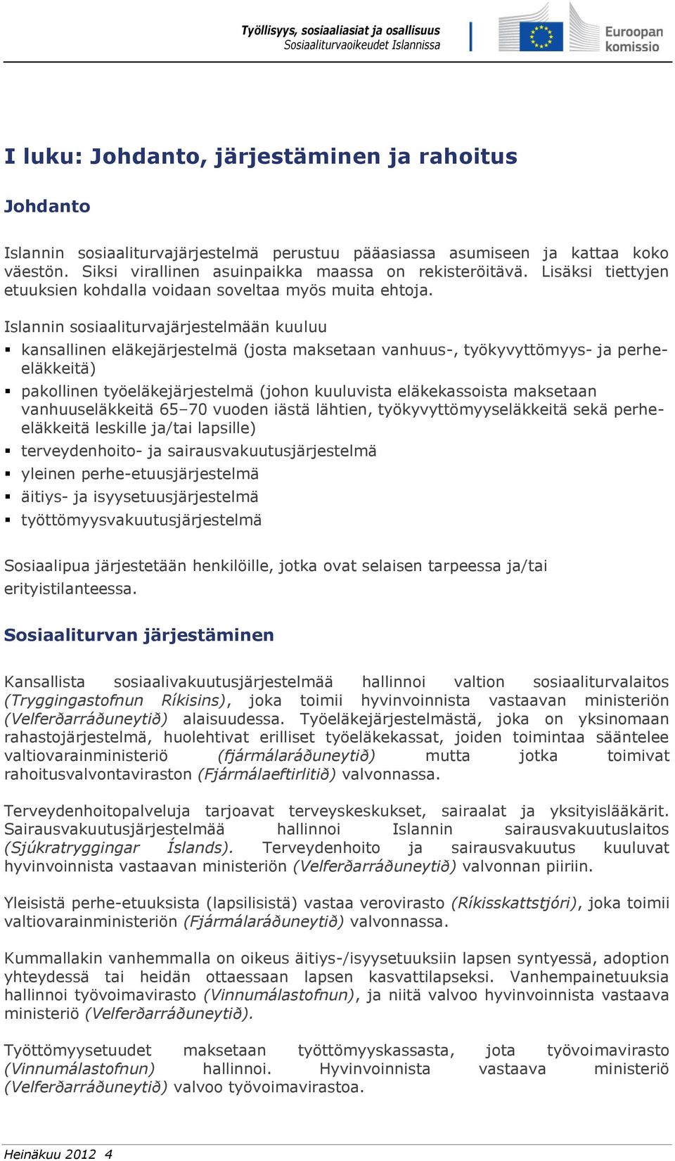 Islannin sosiaaliturvajärjestelmään kuuluu kansallinen eläkejärjestelmä (josta maksetaan vanhuus-, työkyvyttömyys- ja perheeläkkeitä) pakollinen työeläkejärjestelmä (johon kuuluvista eläkekassoista