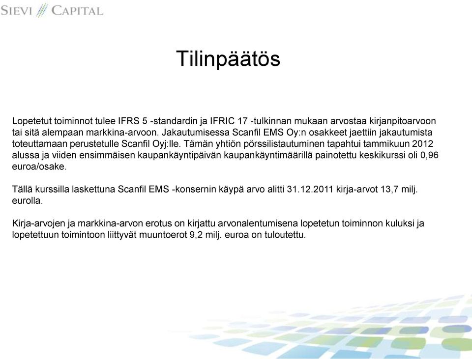 Tämän yhtiön pörssilistautuminen tapahtui tammikuun 2012 alussa ja viiden ensimmäisen kaupankäyntipäivän kaupankäyntimäärillä painotettu keskikurssi oli 0,96 euroa/osake.