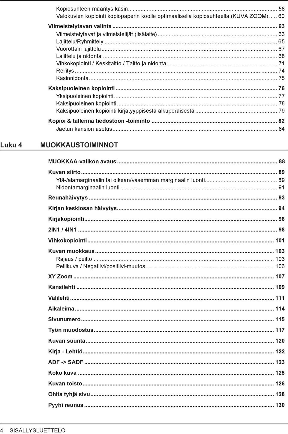 .. 76 Yksipuoleinen kopiointi... 77 Kaksipuoleinen kopiointi... 78 Kaksipuoleinen kopiointi kirjatyyppisestä alkuperäisestä... 79 Kopioi & tallenna tiedostoon -toiminto... 8 Jaetun kansion asetus.