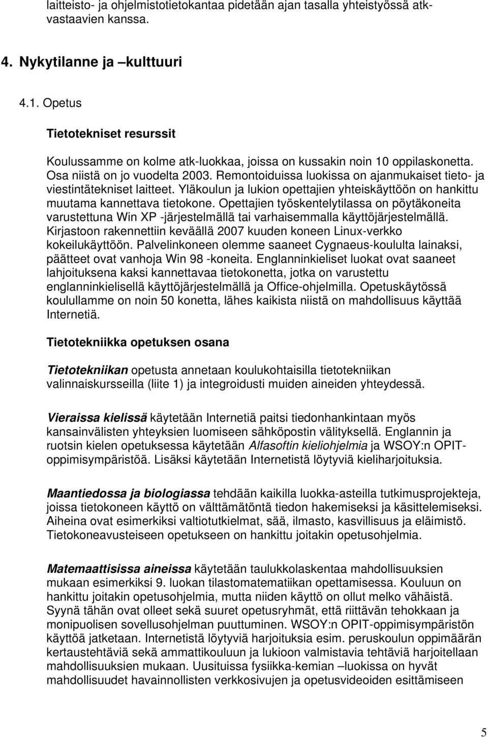 Remontoiduissa luokissa on ajanmukaiset tieto- ja viestintätekniset laitteet. Yläkoulun ja lukion opettajien yhteiskäyttöön on hankittu muutama kannettava tietokone.