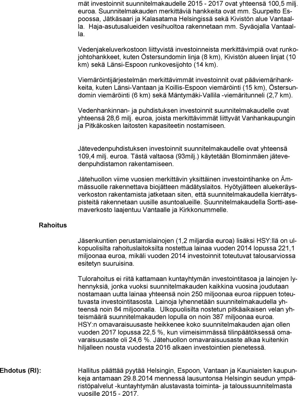 Vedenjakeluverkostoon liittyvistä investoinneista merkittävimpiä ovat run kojoh to hank keet, kuten Östersundomin linja (8 km), Kivistön alueen linjat (10 km) sekä Länsi-Espoon runkovesijohto (14 km).