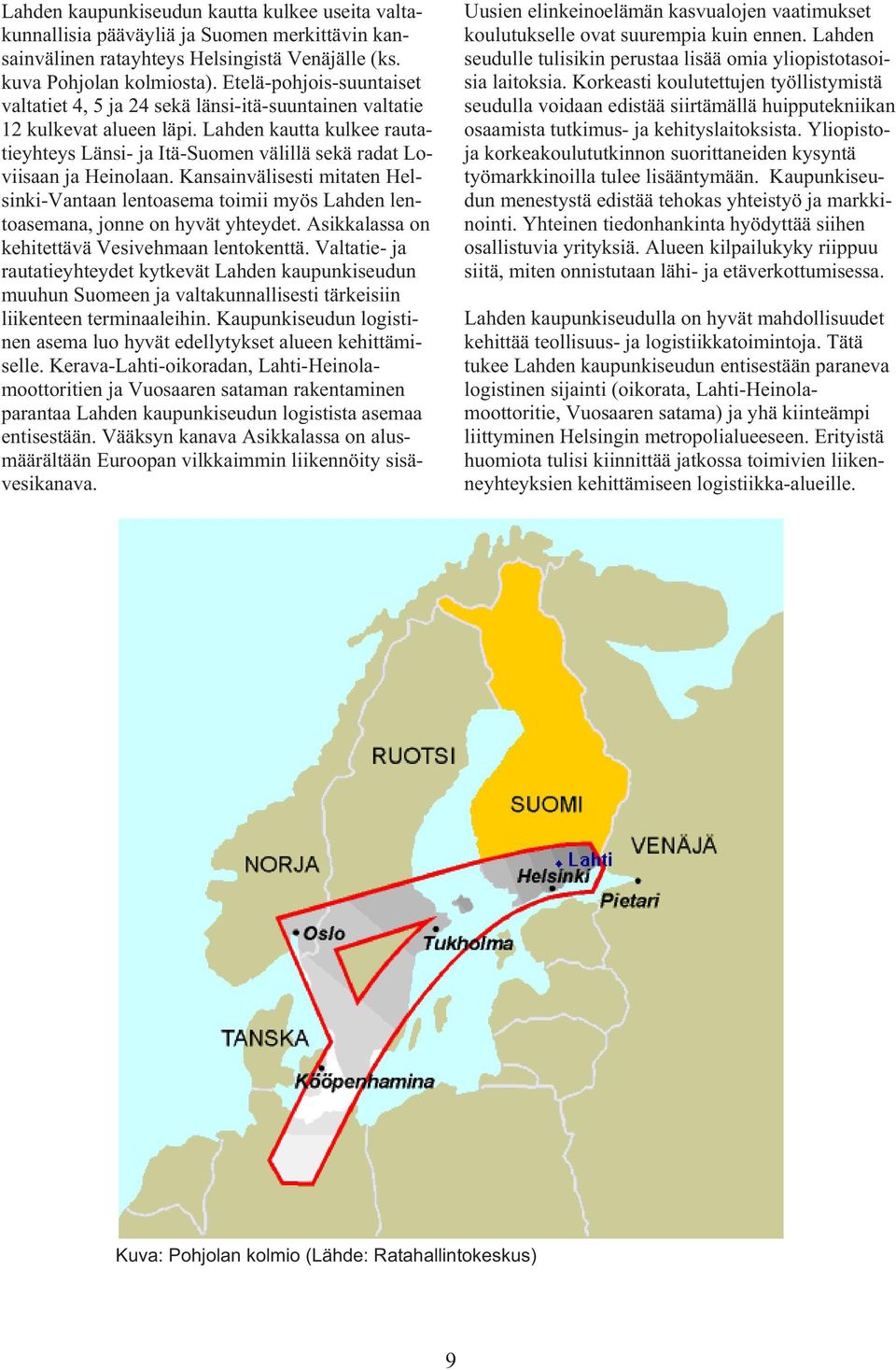 Lahden kautta kulkee rautatieyhteys Länsi- ja Itä-Suomen välillä sekä radat Loviisaan ja Heinolaan.