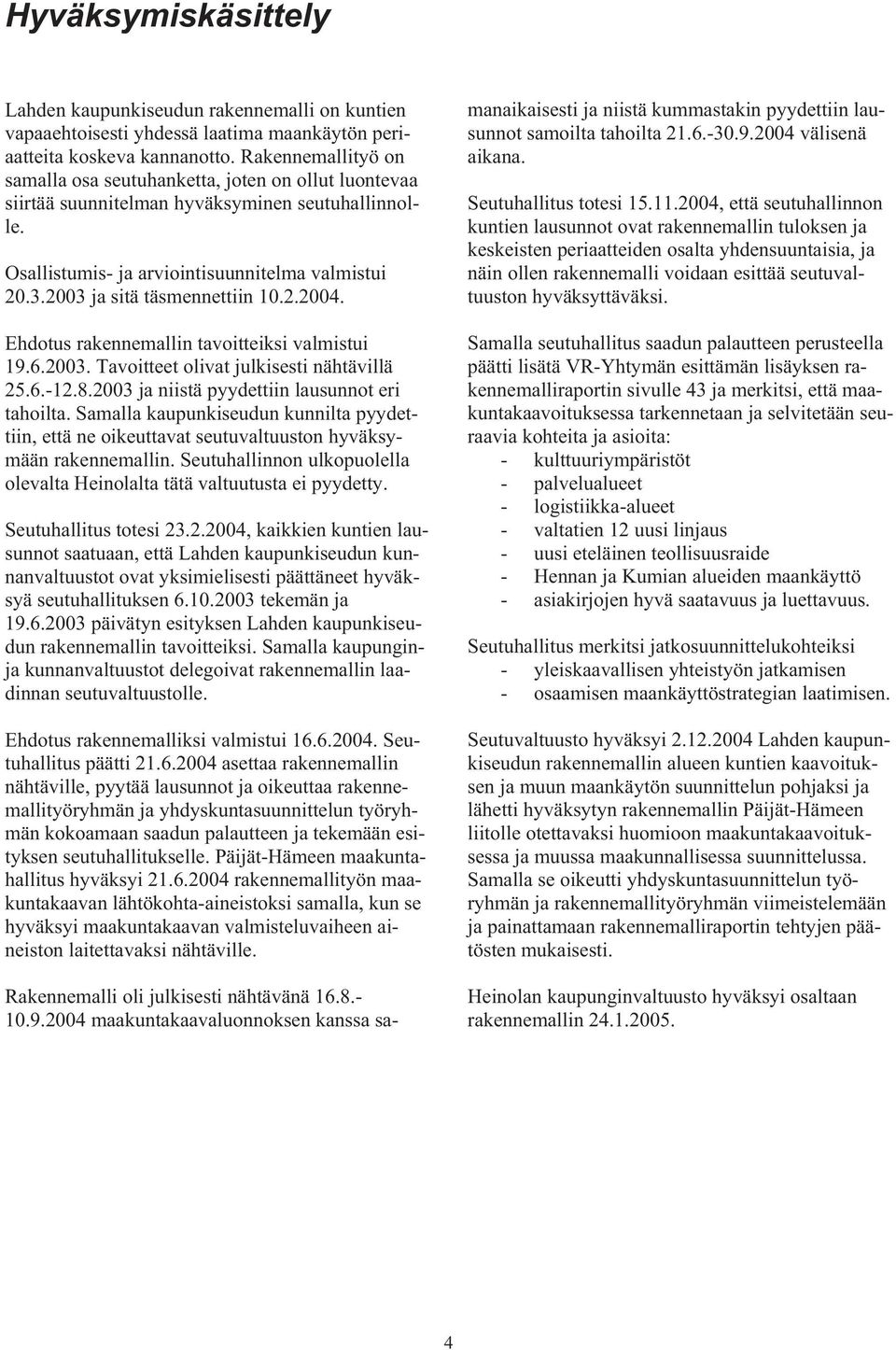 2003 ja sitä täsmennettiin 10.2.2004. Ehdotus rakennemallin tavoitteiksi valmistui 19.6.2003. Tavoitteet olivat julkisesti nähtävillä 25.6.-12.8.2003 ja niistä pyydettiin lausunnot eri tahoilta.