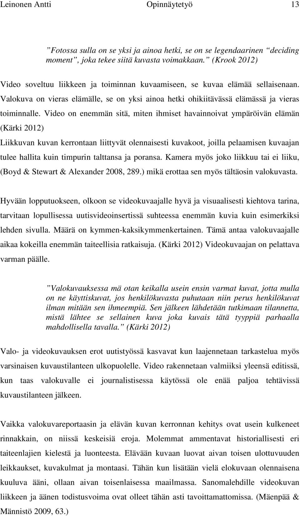 Video on enemmän sitä, miten ihmiset havainnoivat ympäröivän elämän (Kärki 2012) Liikkuvan kuvan kerrontaan liittyvät olennaisesti kuvakoot, joilla pelaamisen kuvaajan tulee hallita kuin timpurin