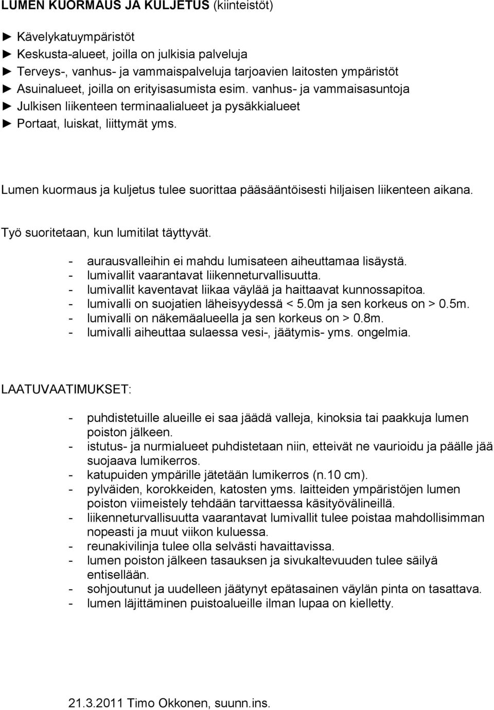 Lumen kuormaus ja kuljetus tulee suorittaa pääsääntöisesti hiljaisen liikenteen aikana. Työ suoritetaan, kun lumitilat täyttyvät. - aurausvalleihin ei mahdu lumisateen aiheuttamaa lisäystä.