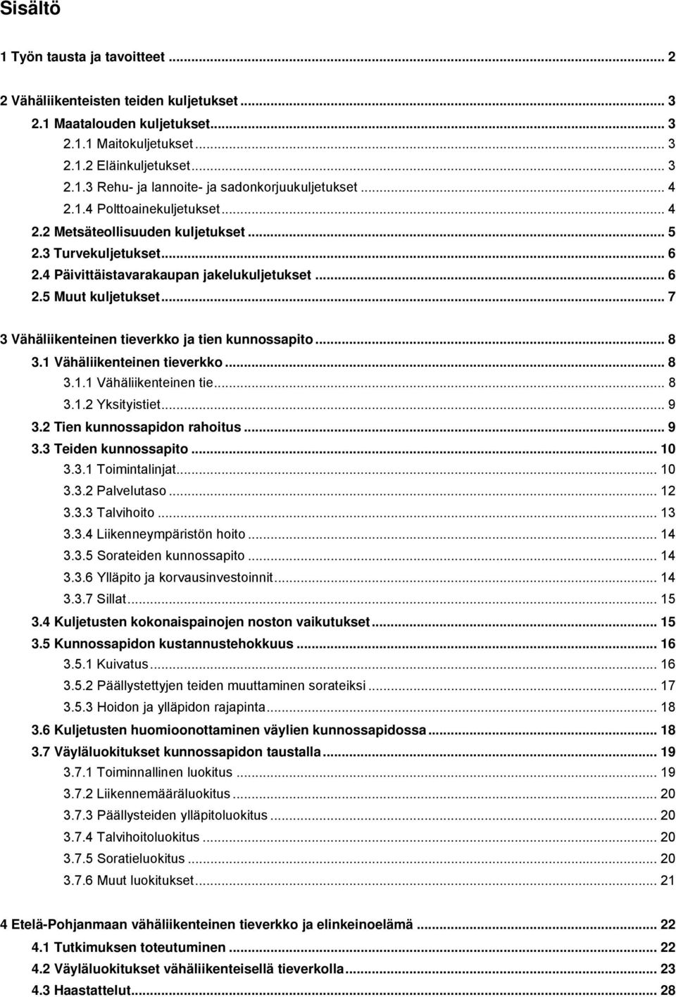 .. 7 3 Vähäliikenteinen tieverkko ja tien kunnossapito... 8 3.1 Vähäliikenteinen tieverkko... 8 3.1.1 Vähäliikenteinen tie... 8 3.1.2 Yksityistiet... 9 3.2 Tien kunnossapidon rahoitus... 9 3.3 Teiden kunnossapito.