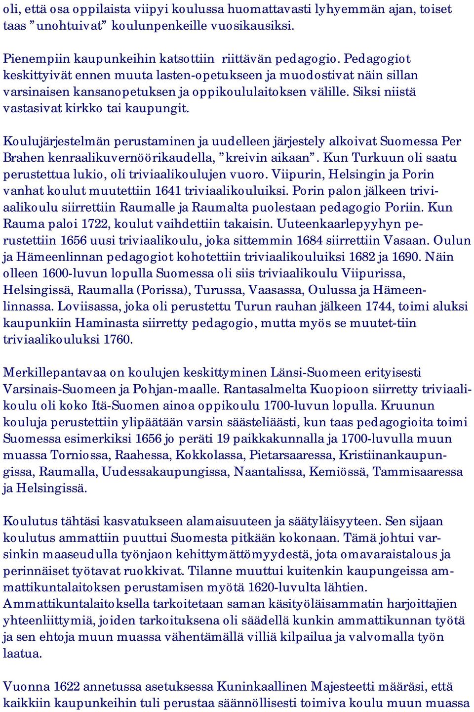 Koulujärjestelmän perustaminen ja uudelleen järjestely alkoivat Suomessa Per Brahen kenraalikuvernöörikaudella, kreivin aikaan. Kun Turkuun oli saatu perustettua lukio, oli triviaalikoulujen vuoro.