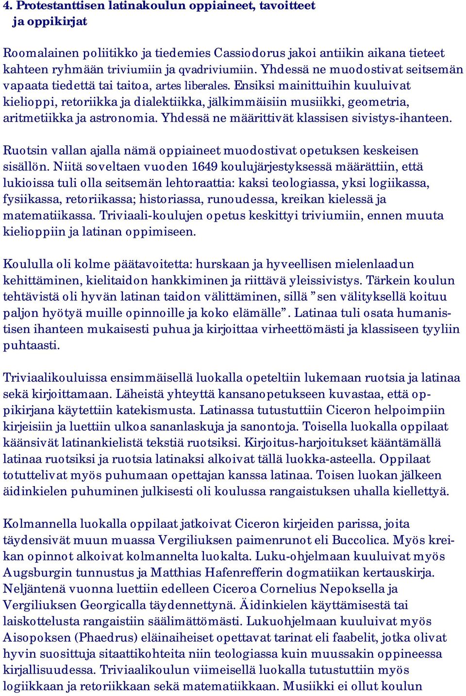 Ensiksi mainittuihin kuuluivat kielioppi, retoriikka ja dialektiikka, jälkimmäisiin musiikki, geometria, aritmetiikka ja astronomia. Yhdessä ne määrittivät klassisen sivistys-ihanteen.