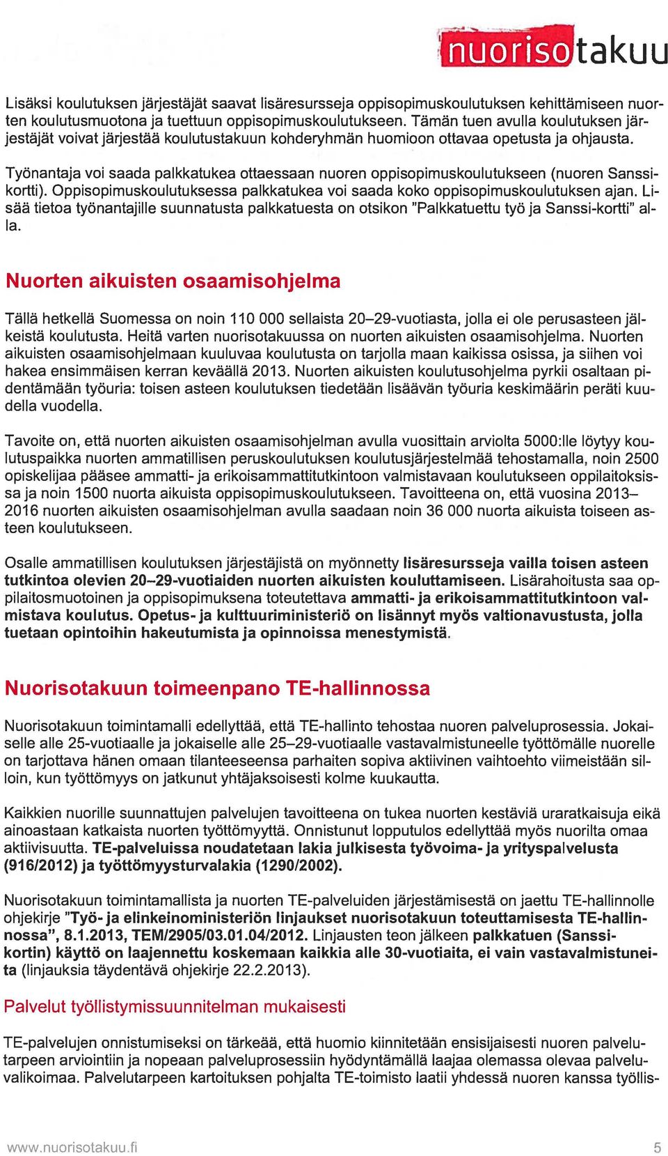 Työnantaja voi saada palkkatukea ottaessaan nuoren oppisopimuskoulutukseen (nuoren Sanssi kortti). Oppisopimuskoulutuksessa palkkatukea voi saada koko oppisopimuskoulutuksen ajan.