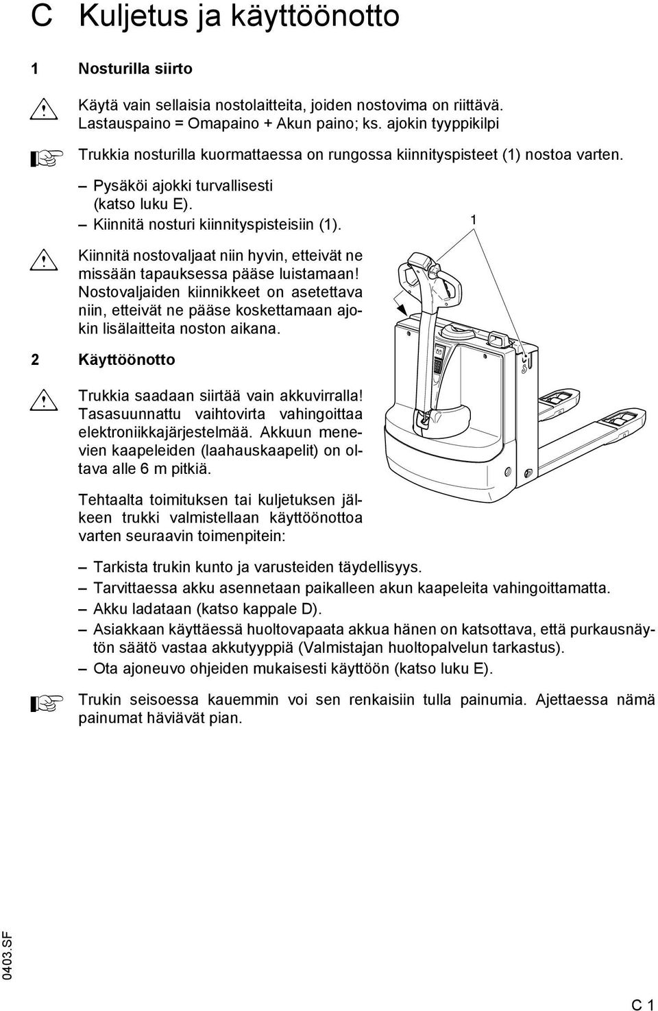 Kiinnitä nostovaljaat niin hyvin, etteivät ne missään tapauksessa pääse luistamaan! Nostovaljaiden kiinnikkeet on asetettava niin, etteivät ne pääse koskettamaan ajokin lisälaitteita noston aikana.