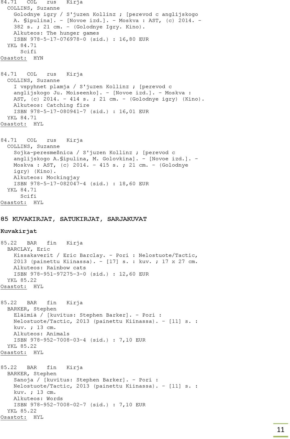 Moiseenko]. - [Novoe izd.]. - Moskva : AST, (c) 2014. - 414 s. ; 21 cm. - (Golodnye igry) (Kino). Alkuteos: Catching fire ISBN 978-5-17-080941-7 (sid.) : 16,01 EUR YKL 84.71 84.