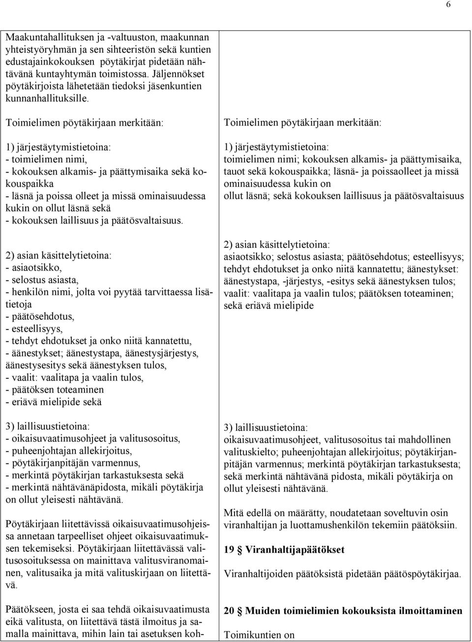 Toimielimen pöytäkirjaan merkitään: 1) järjestäytymistietoina: - toimielimen nimi, - kokouksen alkamis- ja päättymisaika sekä kokouspaikka - läsnä ja poissa olleet ja missä ominaisuudessa kukin on