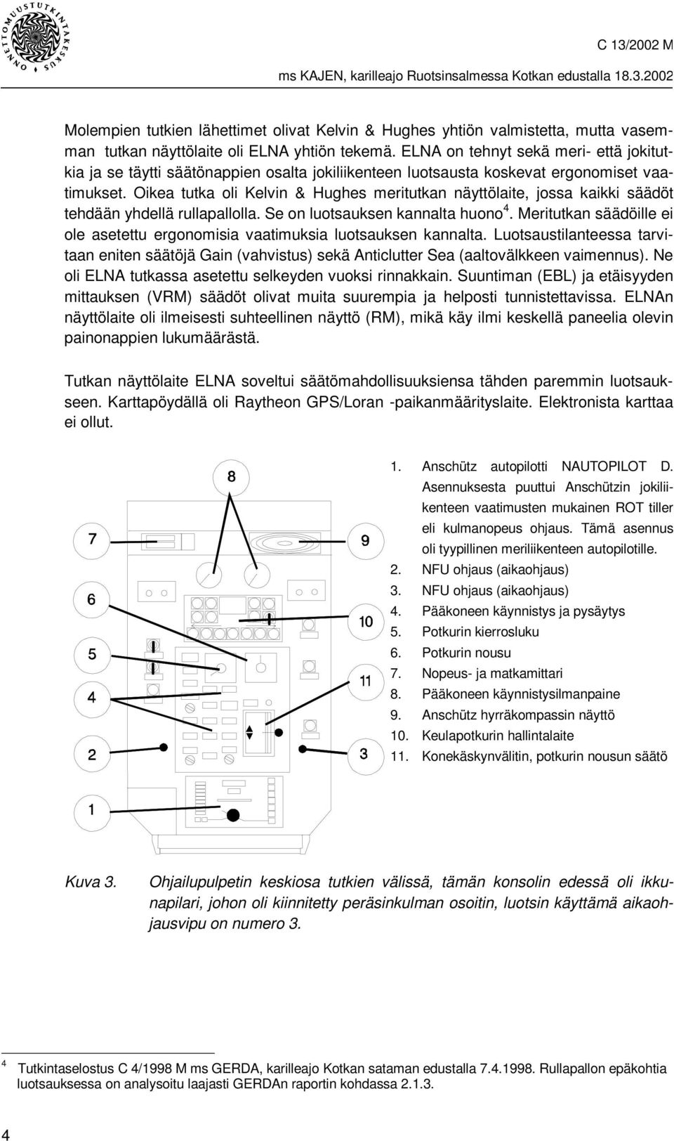 Oikea tutka oli Kelvin & Hughes meritutkan näyttölaite, jossa kaikki säädöt tehdään yhdellä rullapallolla. Se on luotsauksen kannalta huono 4.