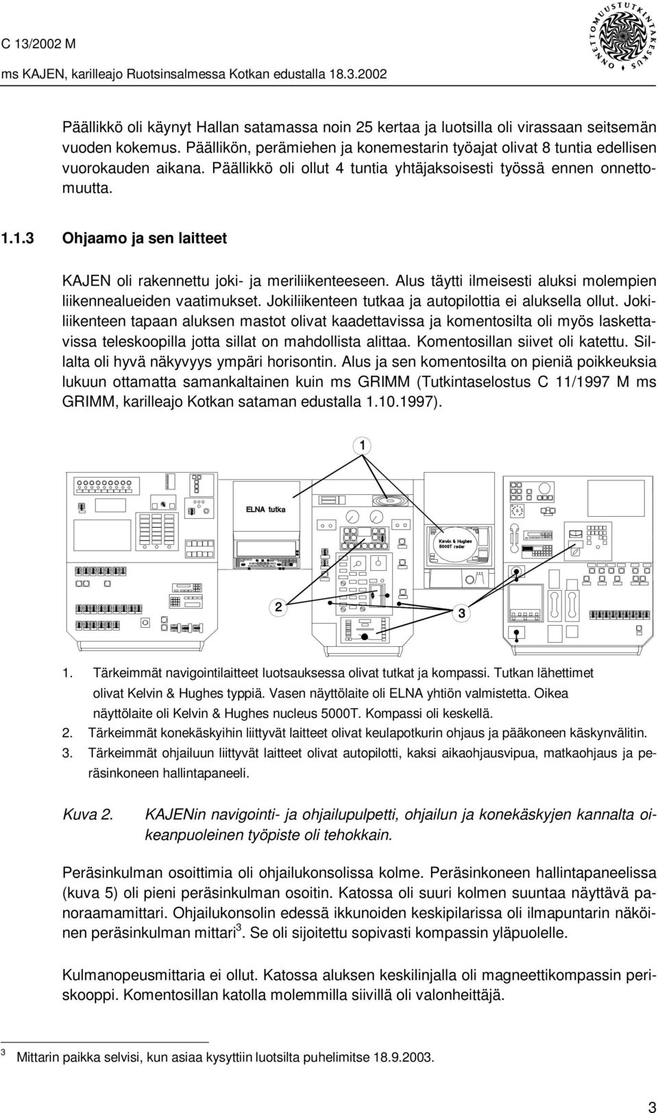 Alus täytti ilmeisesti aluksi molempien liikennealueiden vaatimukset. Jokiliikenteen tutkaa ja autopilottia ei aluksella ollut.