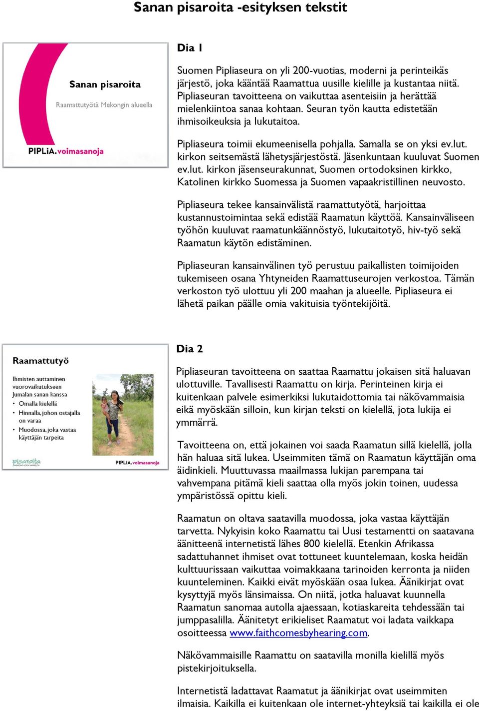 Samalla se on yksi ev.lut. kirkon seitsemästä lähetysjärjestöstä. Jäsenkuntaan kuuluvat Suomen ev.lut. kirkon jäsenseurakunnat, Suomen ortodoksinen kirkko, Katolinen kirkko Suomessa ja Suomen vapaakristillinen neuvosto.