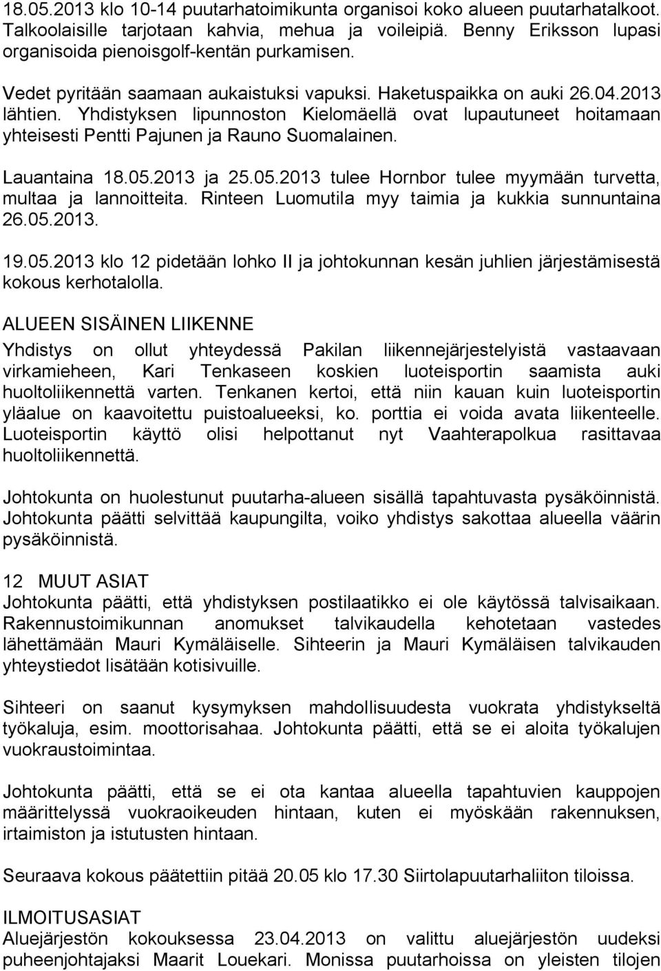 Lauantaina 18.05.2013 ja 25.05.2013 tulee Hornbor tulee myymään turvetta, multaa ja lannoitteita. Rinteen Luomutila myy taimia ja kukkia sunnuntaina 26.05.2013. 19.05.2013 klo 12 pidetään lohko II ja johtokunnan kesän juhlien järjestämisestä kokous kerhotalolla.