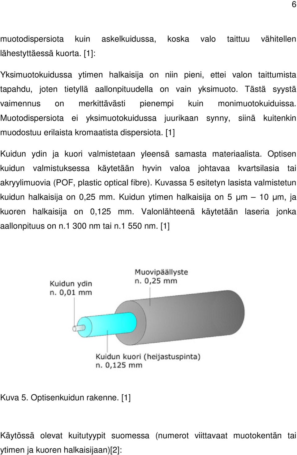 Tästä syystä vaimennus on merkittävästi pienempi kuin monimuotokuiduissa. Muotodispersiota ei yksimuotokuidussa juurikaan synny, siinä kuitenkin muodostuu erilaista kromaatista dispersiota.