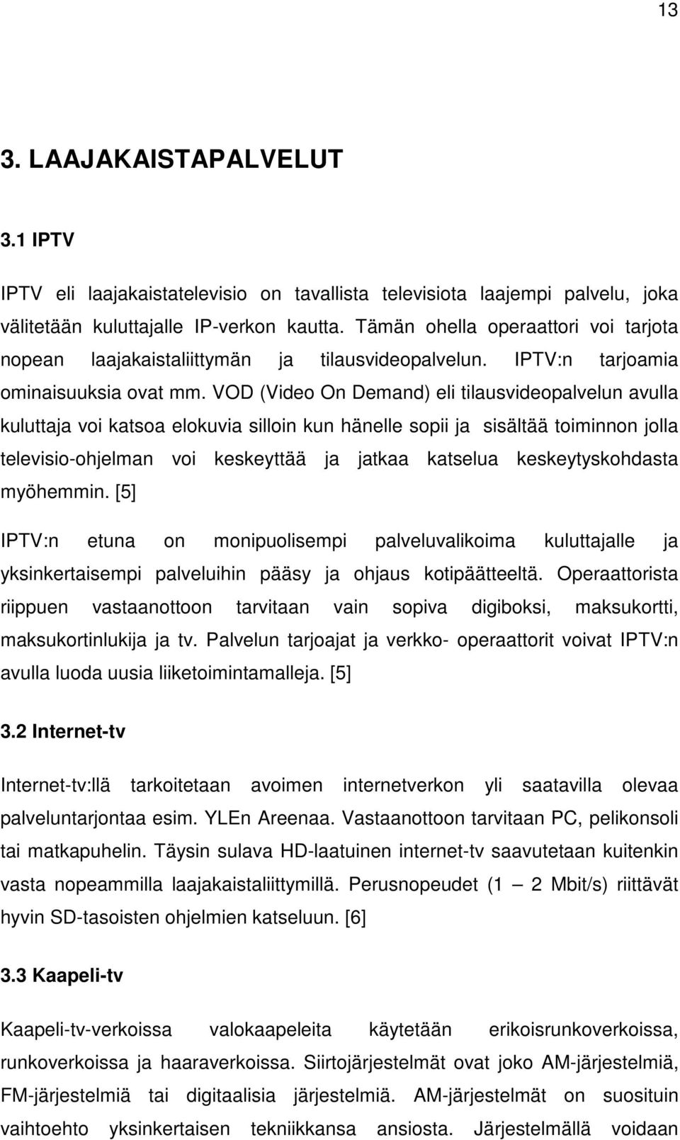 VOD (Video On Demand) eli tilausvideopalvelun avulla kuluttaja voi katsoa elokuvia silloin kun hänelle sopii ja sisältää toiminnon jolla televisio-ohjelman voi keskeyttää ja jatkaa katselua