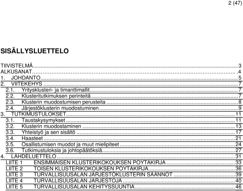 Osallistumisen muodot ja muut mielipiteet...24 3.6. Tutkimustuloksia ja johtopäätöksiä...27 4. LÄHDELUETTELO...31 LIITE 1 ENSIMMÄISEN KLUSTERIKOKOUKSEN PÖYTÄKIRJA.