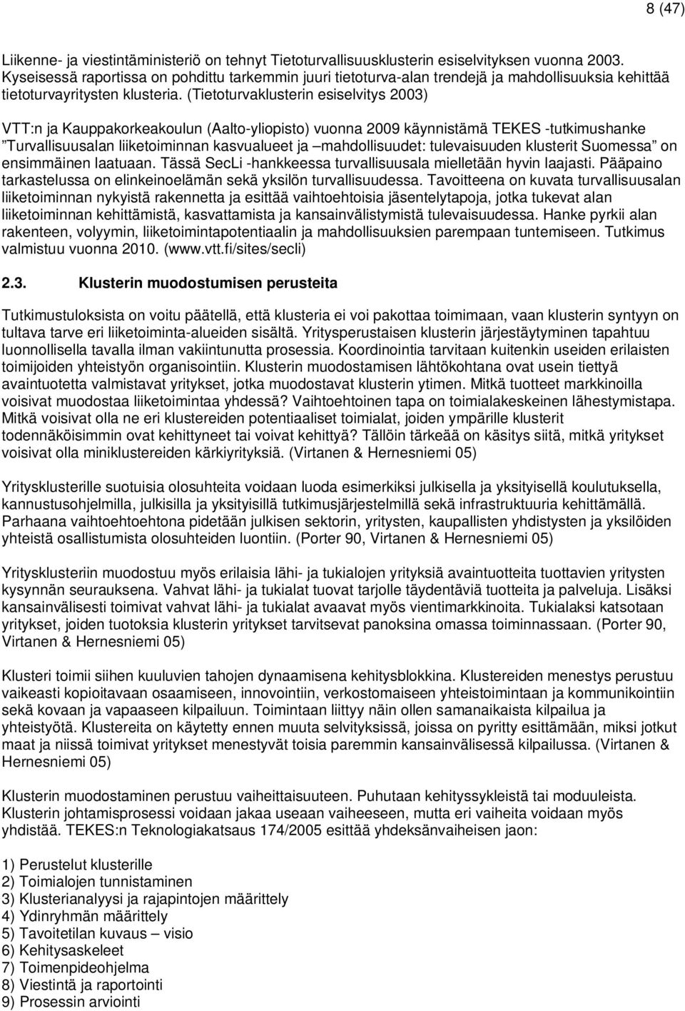 (Tietoturvaklusterin esiselvitys 2003) VTT:n ja Kauppakorkeakoulun (Aalto-yliopisto) vuonna 2009 käynnistämä TEKES -tutkimushanke Turvallisuusalan liiketoiminnan kasvualueet ja mahdollisuudet:
