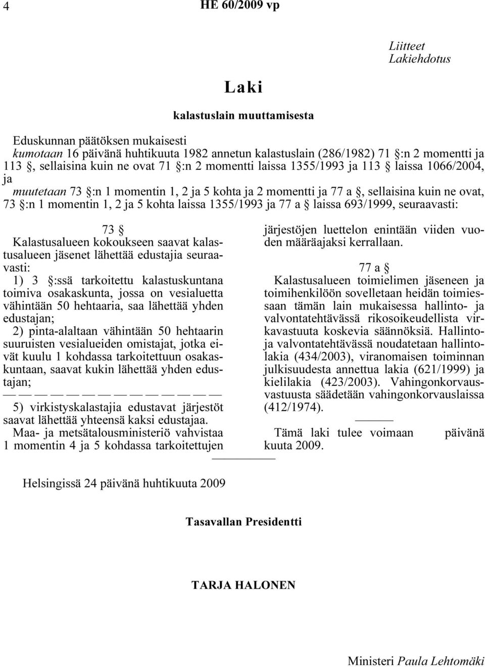 ja 5 kohta laissa 1355/1993 ja 77 a laissa 693/1999, seuraavasti: 73 Kalastusalueen kokoukseen saavat kalastusalueen jäsenet lähettää edustajia seuraavasti: 1) 3 :ssä tarkoitettu kalastuskuntana