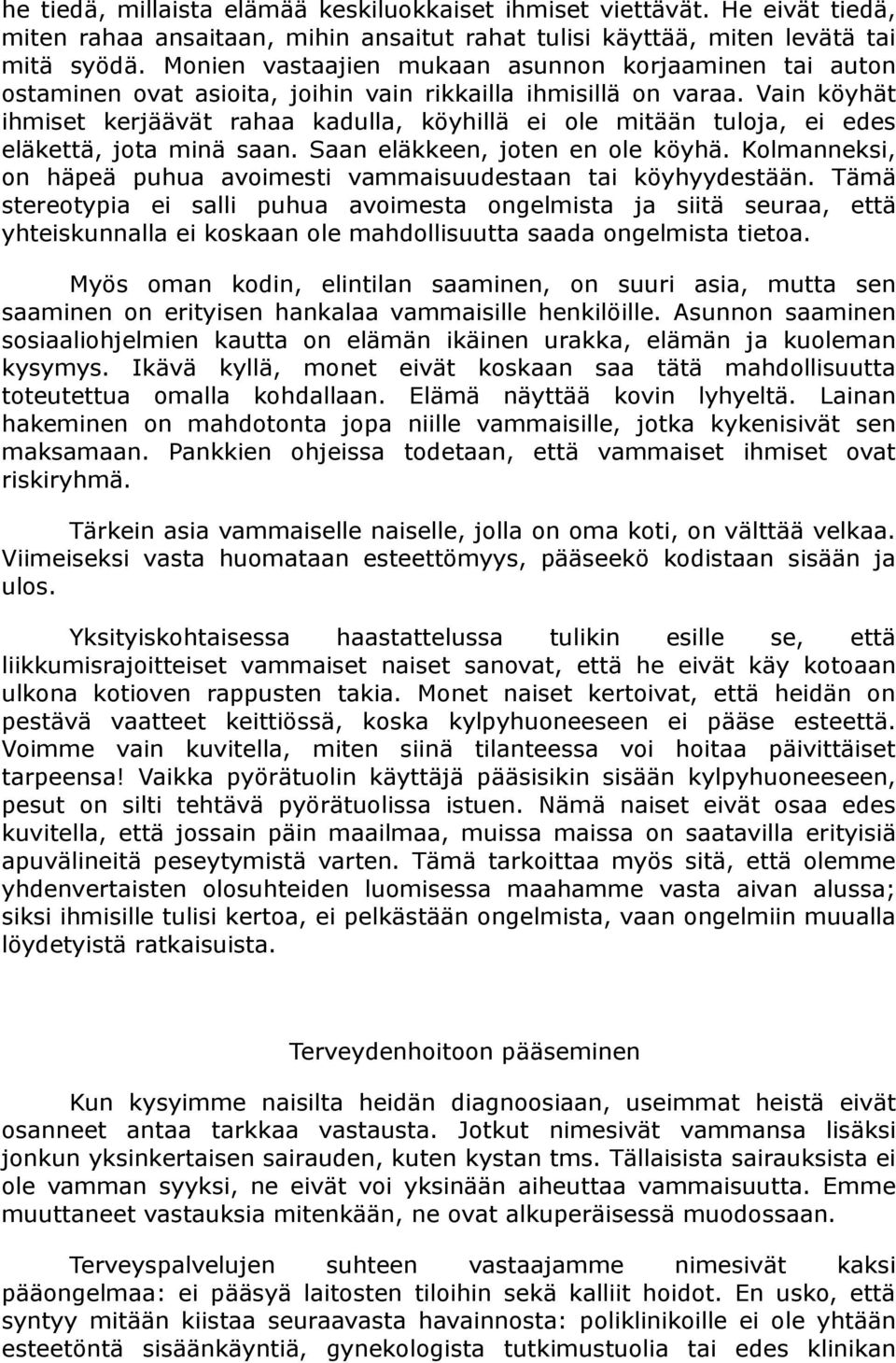 Vain köyhät ihmiset kerjäävät rahaa kadulla, köyhillä ei ole mitään tuloja, ei edes eläkettä, jota minä saan. Saan eläkkeen, joten en ole köyhä.