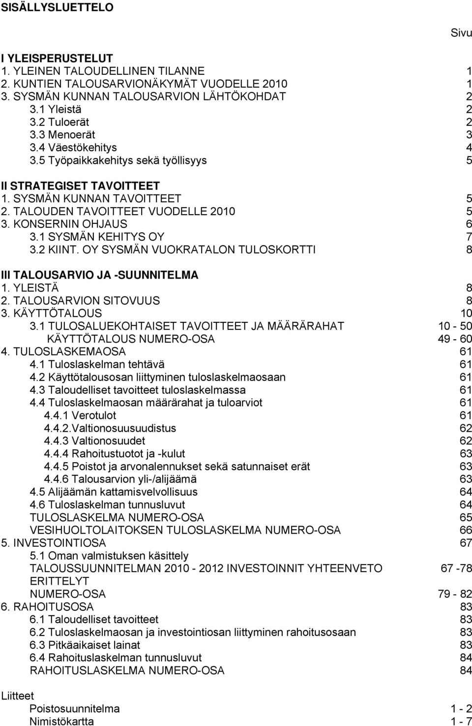 1 SYSMÄN KEHITYS OY 7 3.2 KIINT. OY SYSMÄN VUOKRATALON TULOSKORTTI 8 III TALOUSARVIO JA -SUUNNITELMA 1. YLEISTÄ 8 2. TALOUSARVION SITOVUUS 8 3. KÄYTTÖTALOUS 10 3.