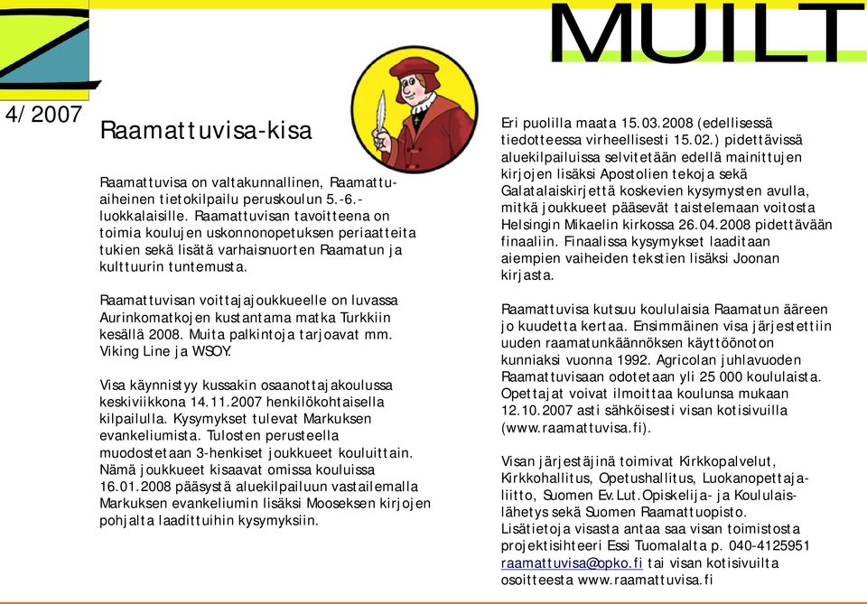 Raamattuvisan voittajajoukkueelle on luvassa Aurinkomatkojen kustantama matka Turkkiin kesällä 2008. Muita palkintoja tarjoavat mm. Viking Line ja WSOY.