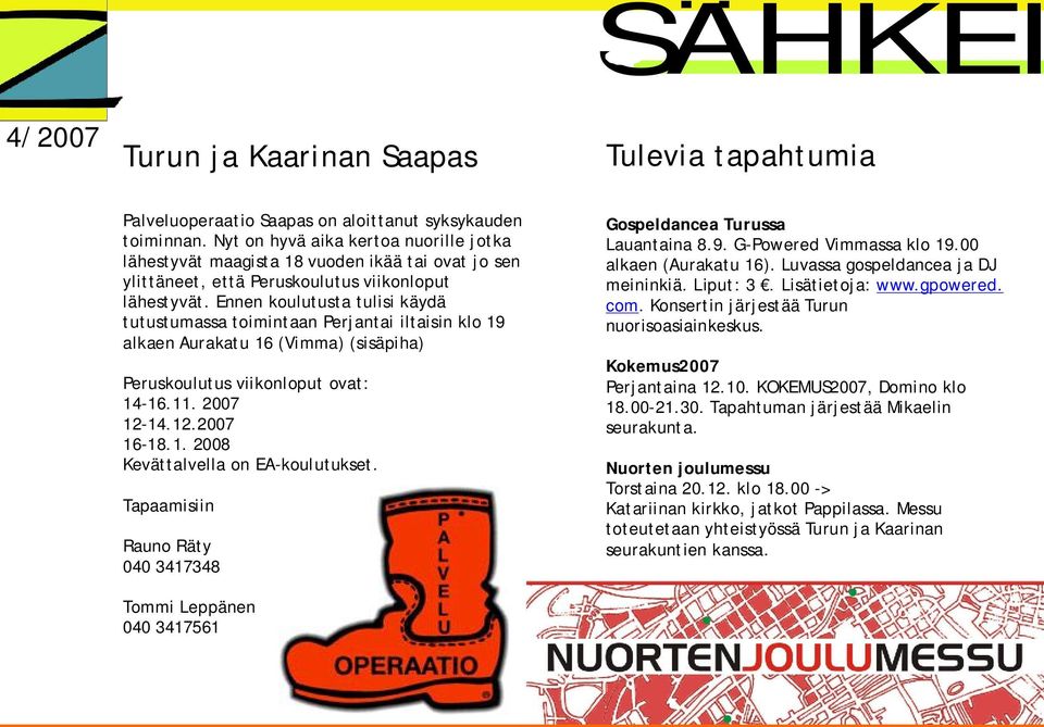 Ennen koulutusta tulisi käydä tutustumassa toimintaan Perjantai iltaisin klo 19 alkaen Aurakatu 16 (Vimma) (sisäpiha) Peruskoulutus viikonloput ovat: 14 16.11. 2007 12 14.12.2007 16 18.1. 2008 Kevättalvella on EA koulutukset.