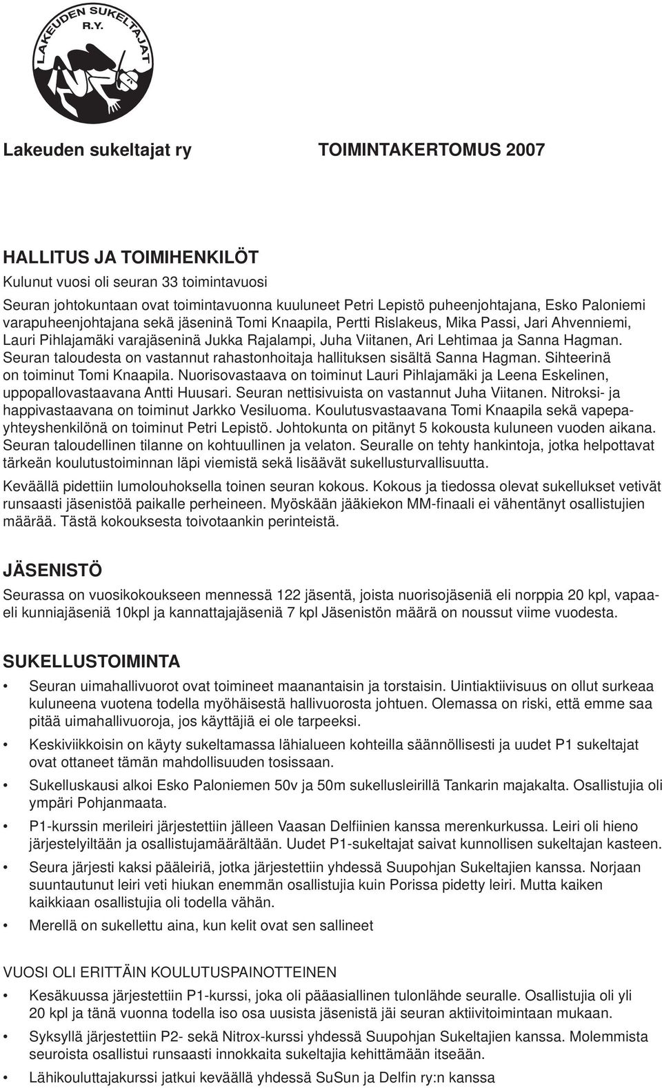 Seuran taloudesta on vastannut rahastonhoitaja hallituksen sisältä Sanna Hagman. Sihteerinä on toiminut Tomi Knaapila.