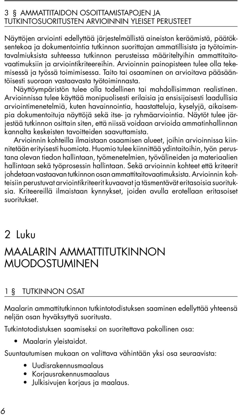 Arvioinnin painopisteen tulee olla tekemisessä ja työssä toimimisessa. Taito tai osaaminen on arvioitava pääsääntöisesti suoraan vastaavasta työtoiminnasta.