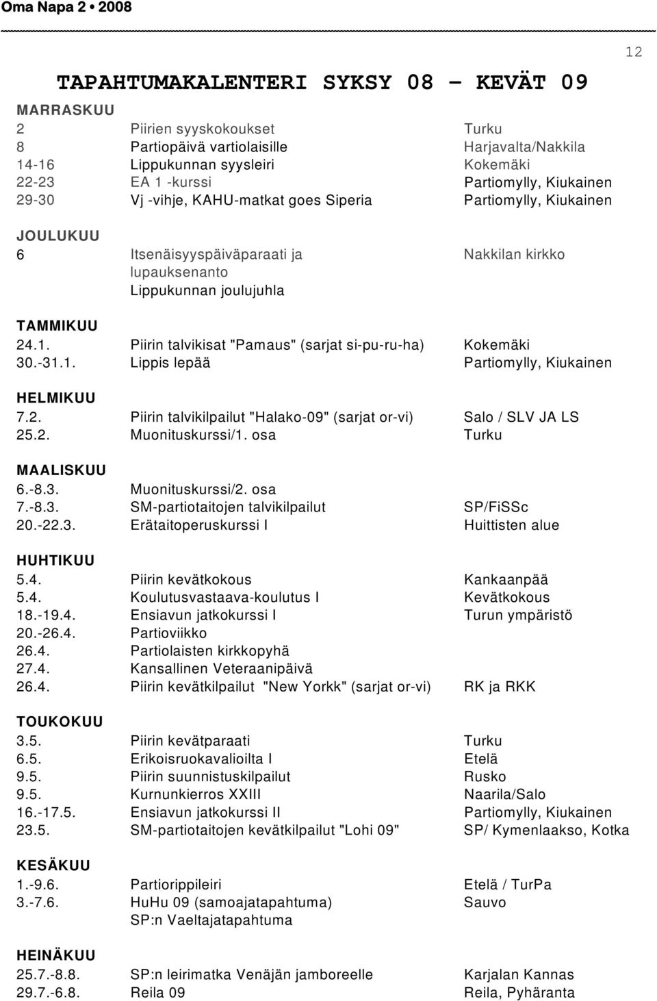 -31.1. Lippis lepää Partiomylly, Kiukainen HELMIKUU 7.2. Piirin talvikilpailut "Halako-09" (sarjat or-vi) Salo / SLV JA LS 25.2. Muonituskurssi/1. osa Turku MAALISKUU 6.-8.3. Muonituskurssi/2. osa 7.