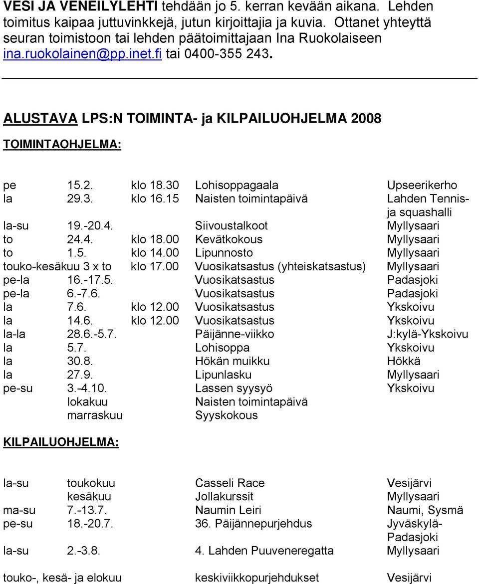 30 Lohisoppagaala Upseerikerho la 29.3. klo 16.15 Naisten toimintapäivä Lahden Tennisja squashalli la-su 19.-20.4. Siivoustalkoot Myllysaari to 24.4. klo 18.00 Kevätkokous Myllysaari to 1.5. klo 14.