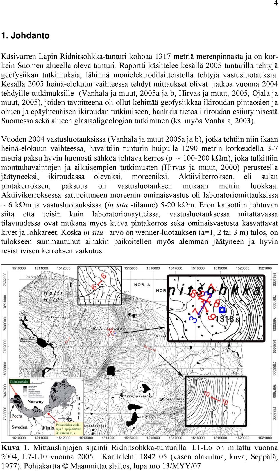 Kesällä 2005 heinä-elokuun vaihteessa tehdyt mittaukset olivat jatkoa vuonna 2004 tehdyille tutkimuksille (Vanhala ja muut, 2005a ja b, Hirvas ja muut, 2005, Ojala ja muut, 2005), joiden tavoitteena