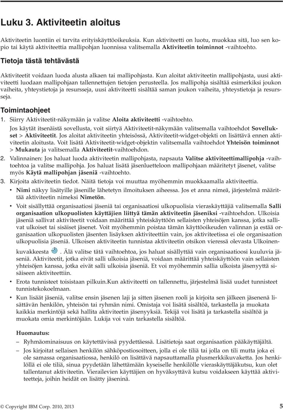 Tietoja tästä tehtävästä Aktiviteetit voidaan luoda alusta alkaen tai mallipohjasta. Kun aloitat aktiviteetin mallipohjasta, uusi aktiviteetti luodaan mallipohjaan tallennettujen tietojen perusteella.