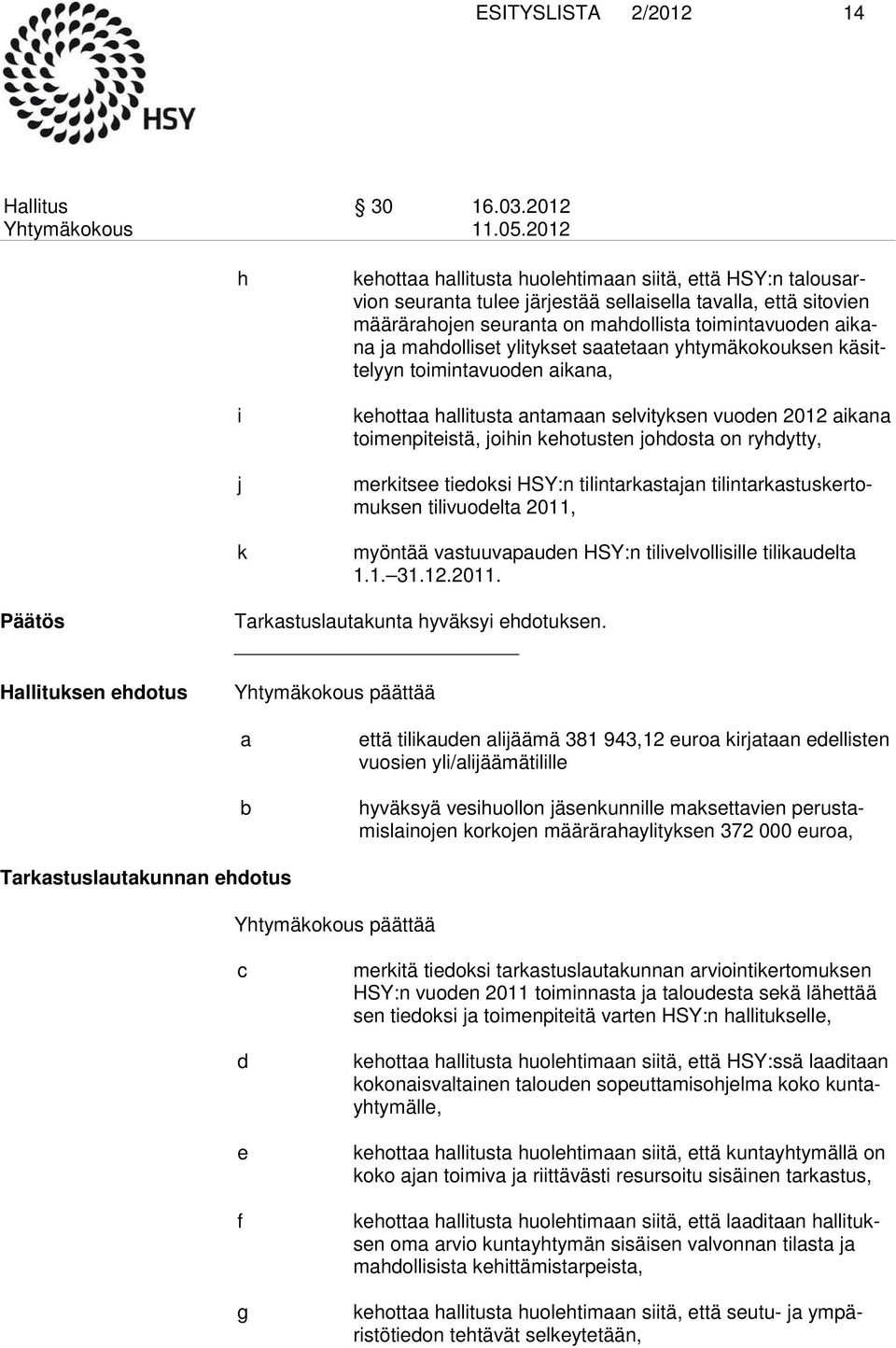 kehotusten johdosta on ryhdytty, merkitsee tiedoksi HSY:n tilintarkastajan tilintarkastuskertomuk sen tilivuodelta 2011, myöntää vastuuvapauden HSY:n tilivelvollisille tilikaudelta 1.1. 31.12.2011. Päätös Hallituksen ehdotus Tarkastuslautakunta hyväksyi ehdotuksen.