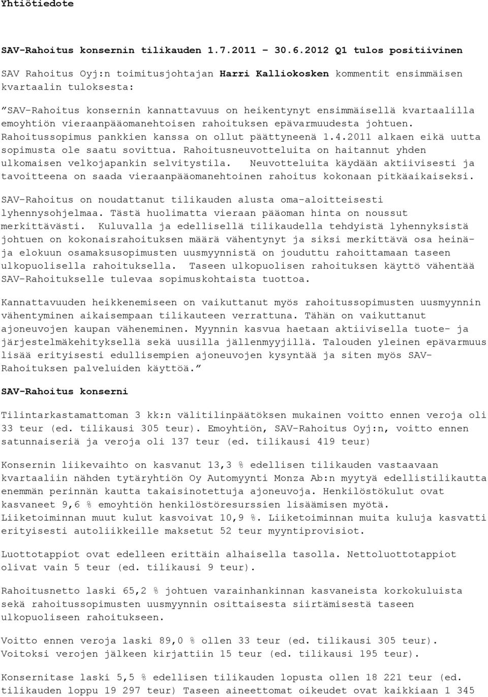 kvartaalilla emoyhtiön vieraanpääomanehtoisen rahoituksen epävarmuudesta johtuen. Rahoitussopimus pankkien kanssa on ollut päättyneenä 1.4.2011 alkaen eikä uutta sopimusta ole saatu sovittua.