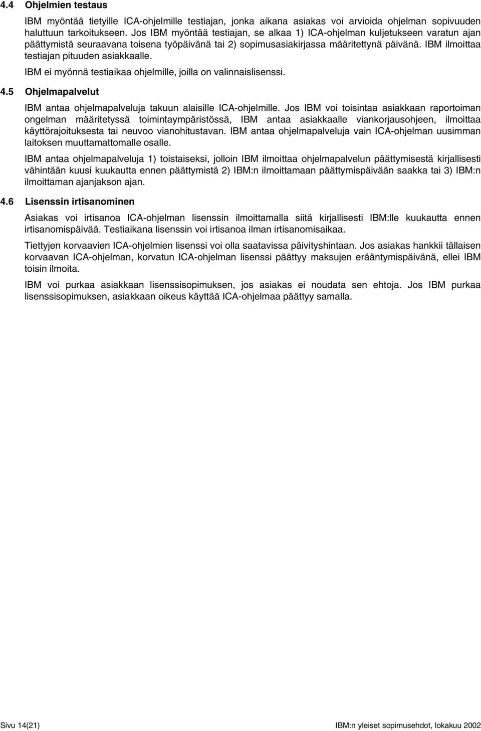 IBM ilmoittaa testiajan pituuden asiakkaalle. IBM ei myönnä testiaikaa ohjelmille, joilla on valinnaislisenssi. 4.5 Ohjelmapalvelut IBM antaa ohjelmapalveluja takuun alaisille ICA-ohjelmille.