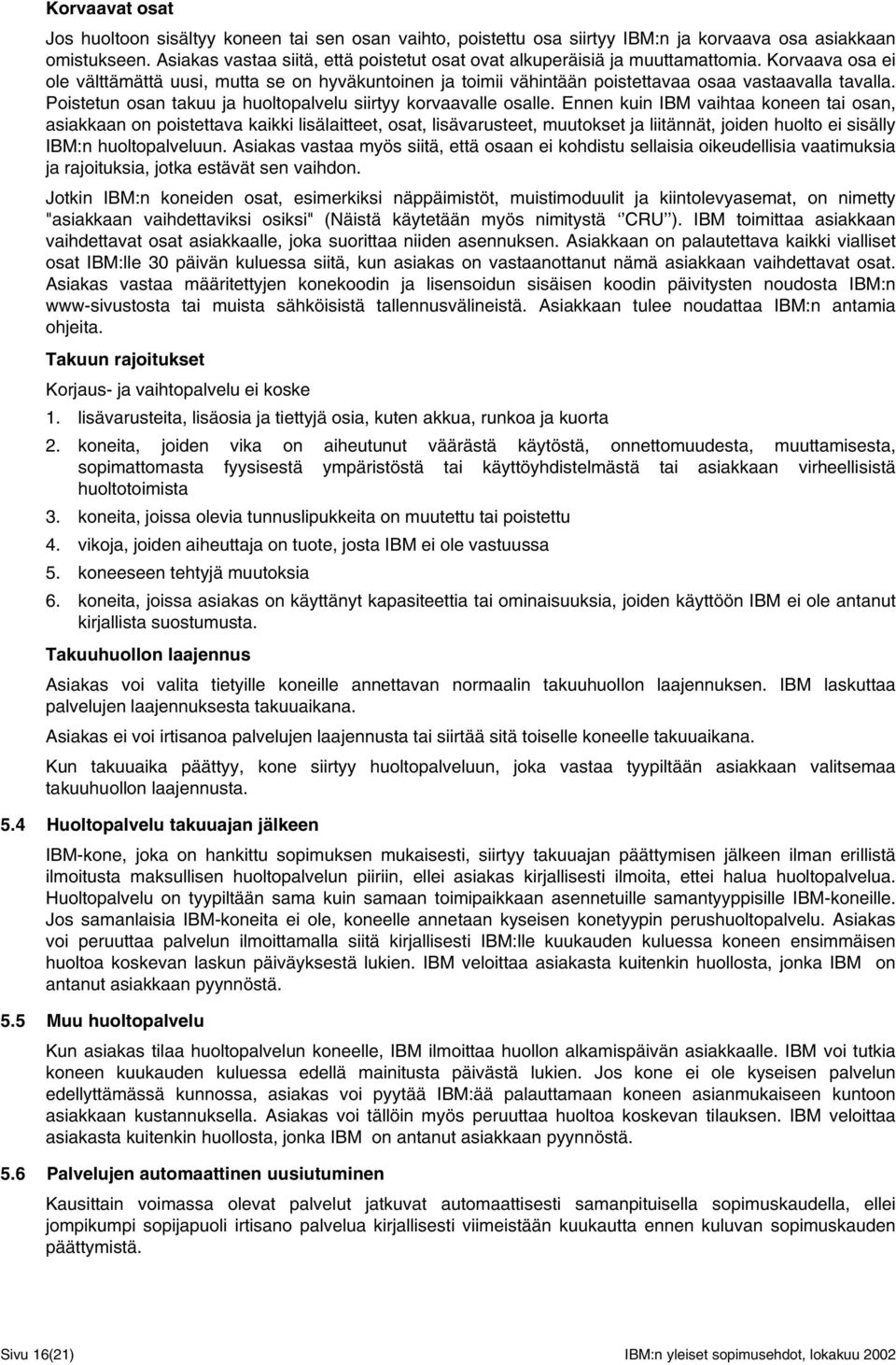 Korvaava osa ei ole välttämättä uusi, mutta se on hyväkuntoinen ja toimii vähintään poistettavaa osaa vastaavalla tavalla. Poistetun osan takuu ja huoltopalvelu siirtyy korvaavalle osalle.