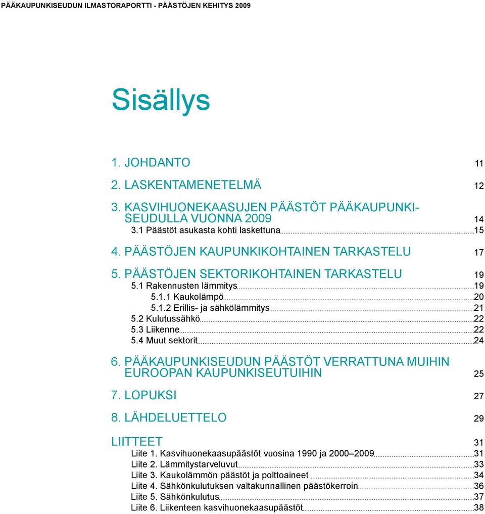 2 Kulutussähkö 22 5.3 Liikenne 22 5.4 Muut sektorit 24 6. Pääkaupunkiseudun päästöt verrattuna muihin Euroopan kaupunkiseutuihin 25 7. Lopuksi 27 8. Lähdeluettelo 29 Liitteet 31 Liite 1.