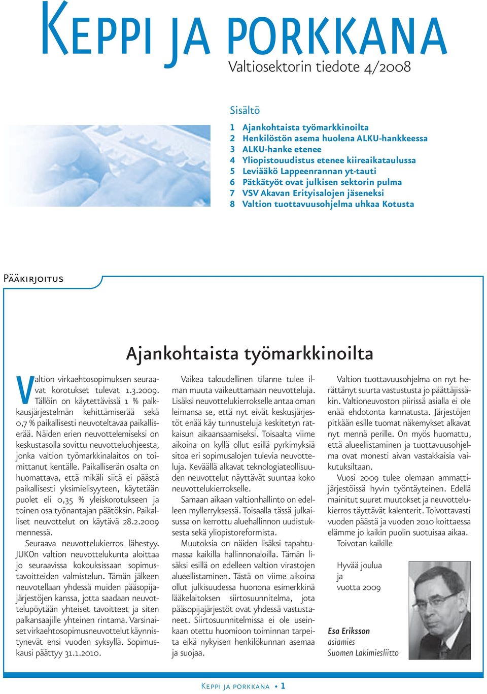 Valtion virkaehtosopimuksen seuraavat korotukset tulevat 1.3.2009. Tällöin on käytettävissä 1 % palkkausjärjestelmän kehittämiserää sekä 0,7 % paikallisesti neuvoteltavaa paikalliserää.