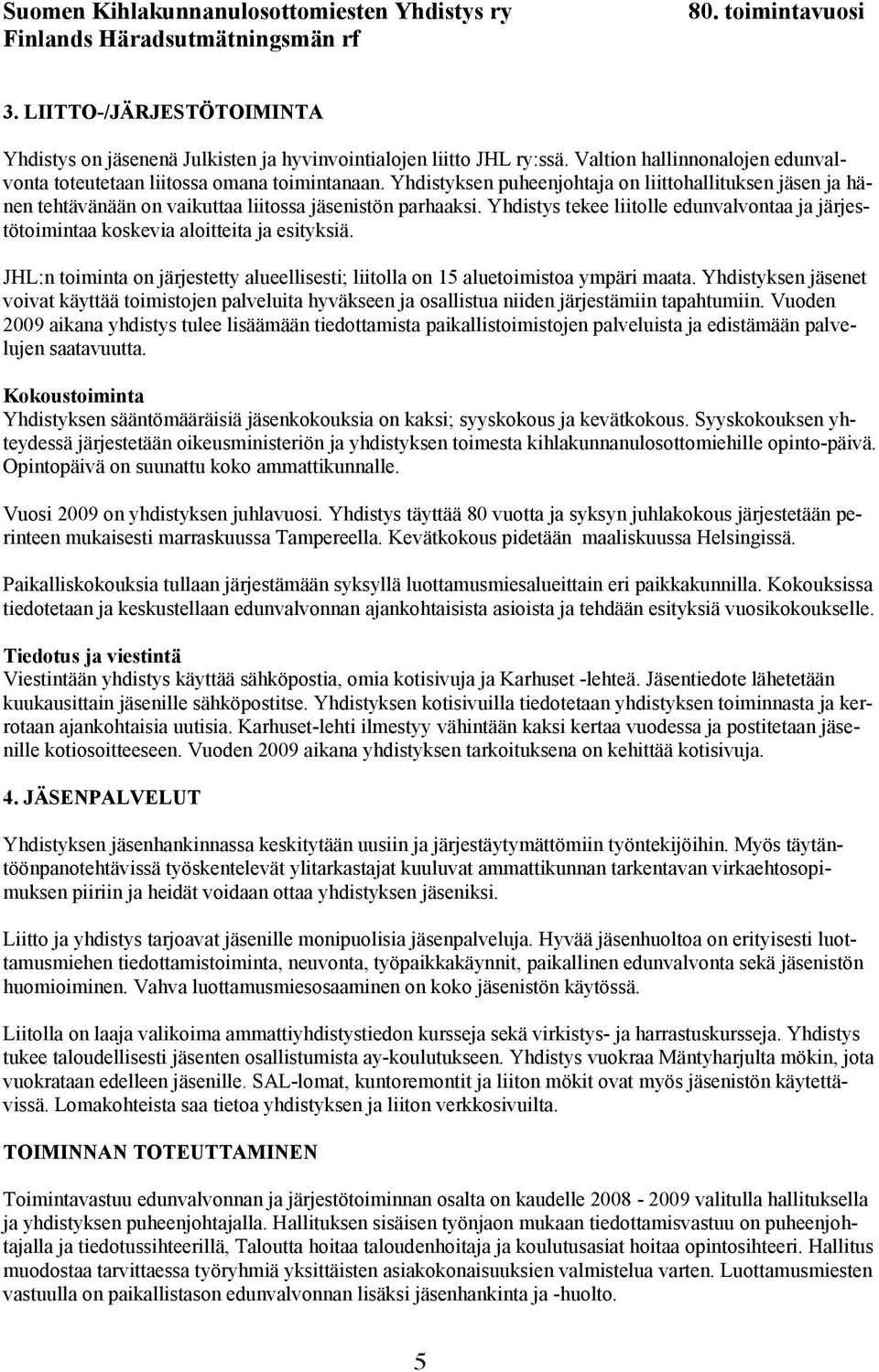 Yhdistys tekee liitolle edunvalvontaa ja järjestötoimintaa koskevia aloitteita ja esityksiä. JHL:n toiminta on järjestetty alueellisesti; liitolla on 15 aluetoimistoa ympäri maata.