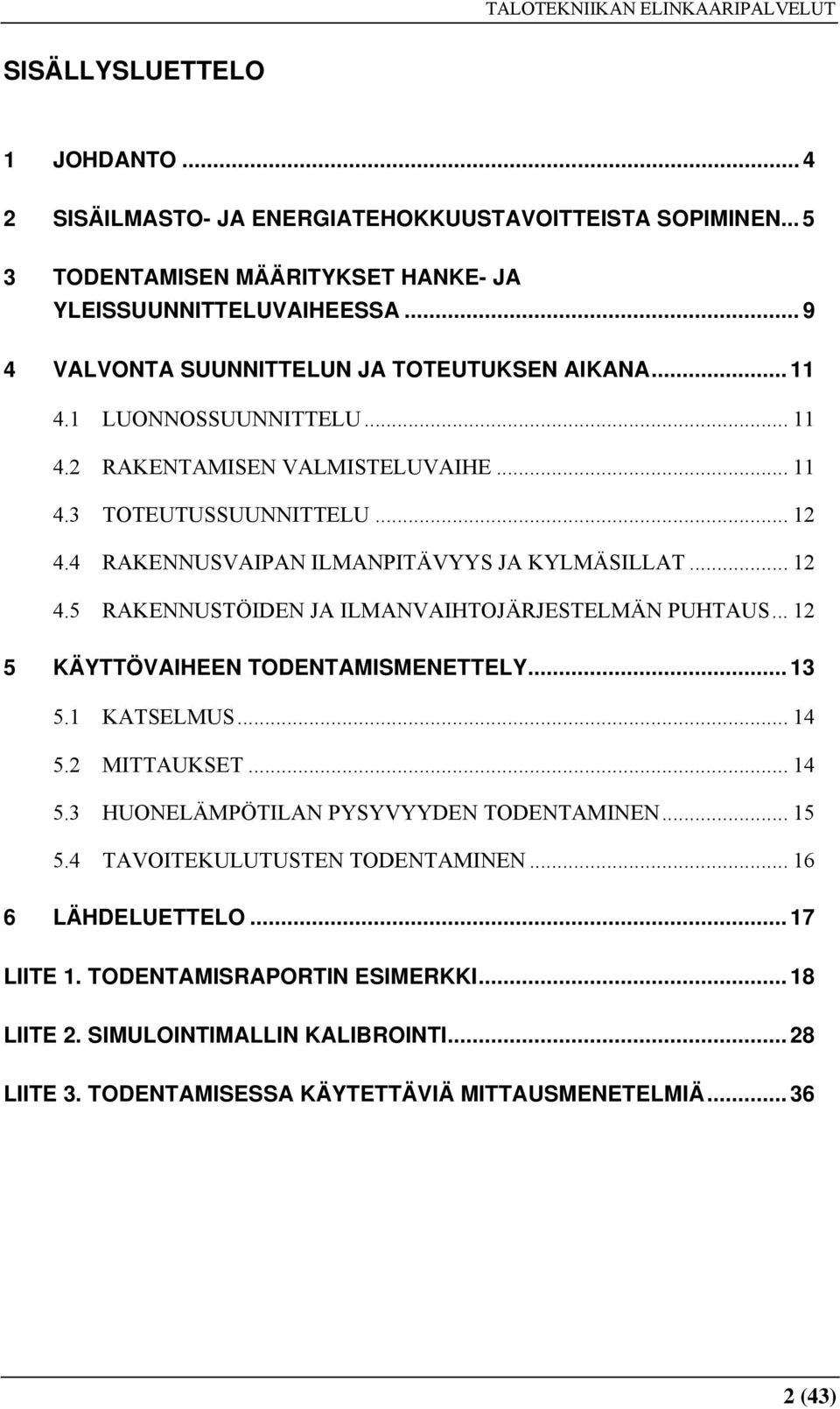 4 RAKENNUSVAIPAN ILMANPITÄVYYS JA KYLMÄSILLAT... 12 4.5 RAKENNUSTÖIDEN JA ILMANVAIHTOJÄRJESTELMÄN PUHTAUS... 12 5 KÄYTTÖVAIHEEN TODENTAMISMENETTELY... 13 5.1 KATSELMUS... 14 5.