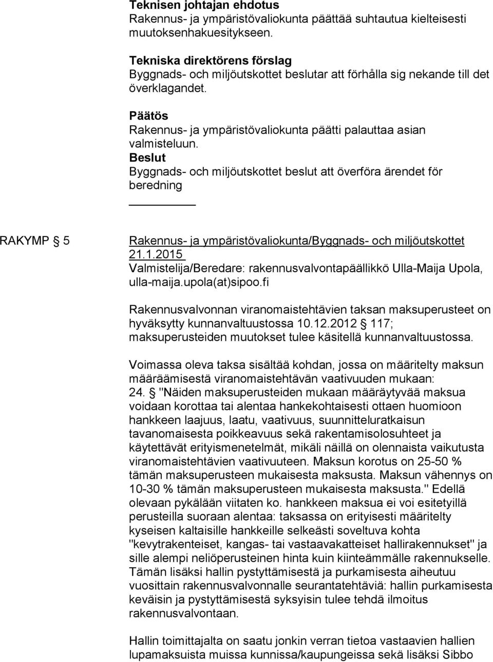 Beslut Byggnads- och miljöutskottet beslut att överföra ärendet för beredning RAKYMP 5 Rakennus- ja ympäristövaliokunta/byggnads- och miljöutskottet 21.