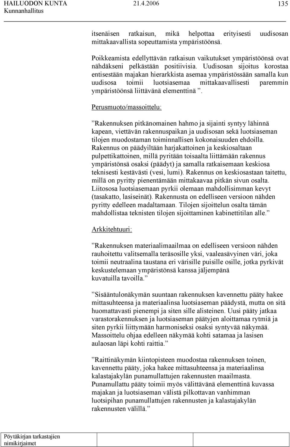 Uudisosan sijoitus korostaa entisestään majakan hierarkkista asemaa ympäristössään samalla kun uudisosa toimii luotsiasemaa mittakaavallisesti paremmin ympäristöönsä liittävänä elementtinä.