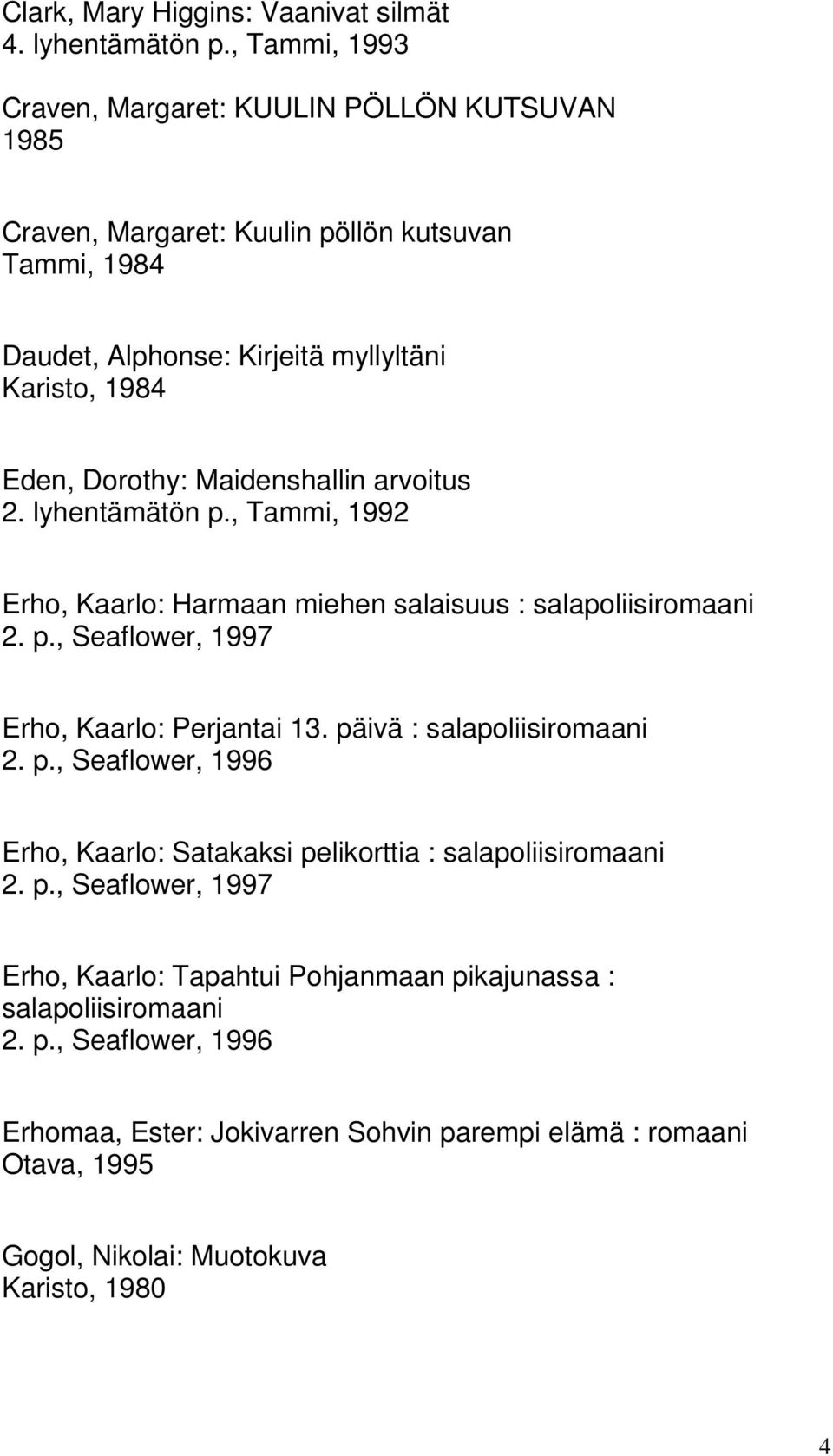 Dorothy: Maidenshallin arvoitus 2. lyhentämätön p., Tammi, 1992 Erho, Kaarlo: Harmaan miehen salaisuus : salapoliisiromaani Erho, Kaarlo: Perjantai 13.