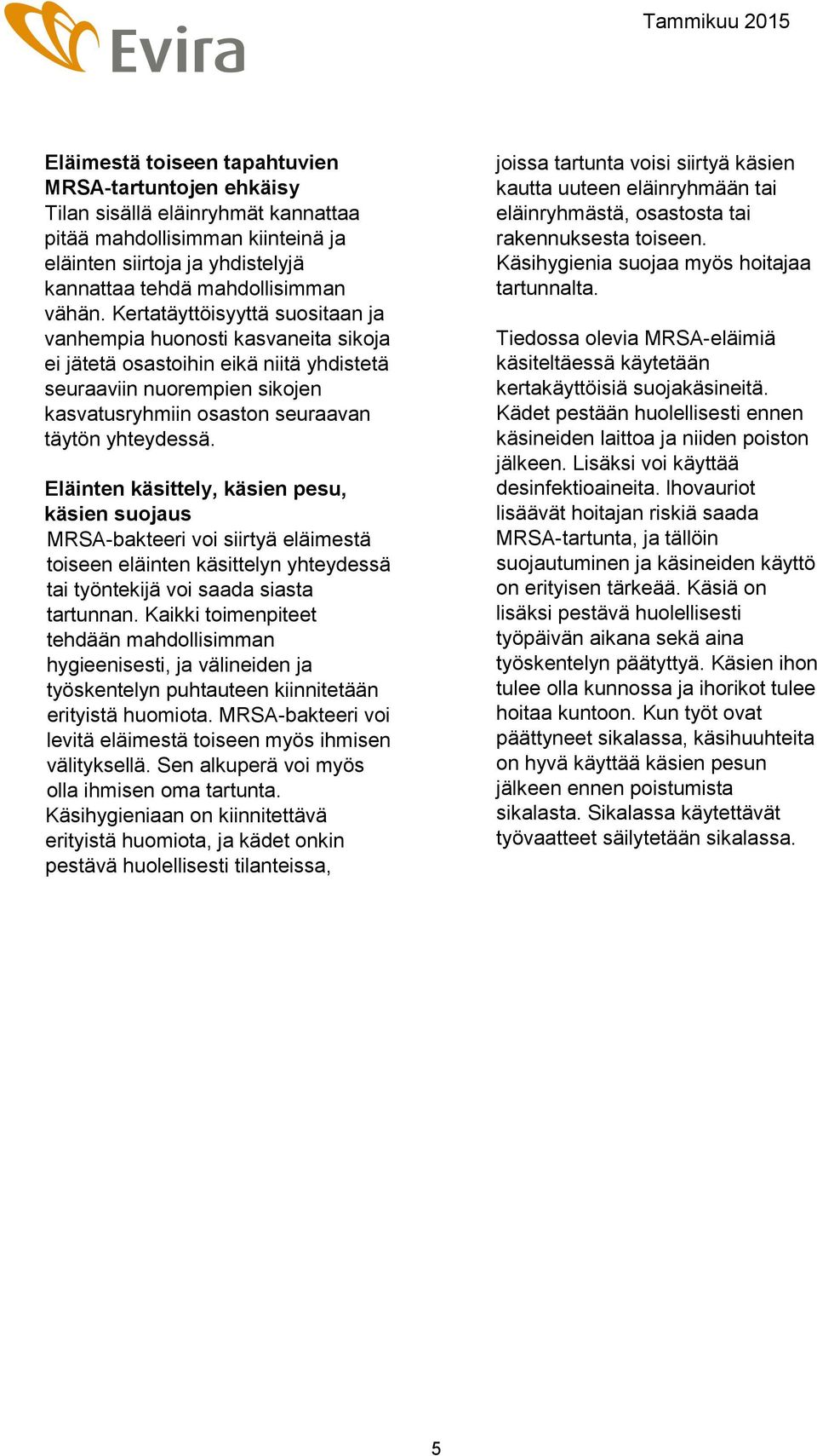 Eläinten käsittely, käsien pesu, käsien suojaus MRSA-bakteeri voi siirtyä eläimestä toiseen eläinten käsittelyn yhteydessä tai työntekijä voi saada siasta tartunnan.